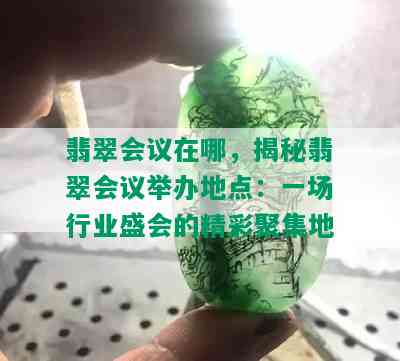 翡翠会议在哪，揭秘翡翠会议举办地点：一场行业盛会的精彩聚集地