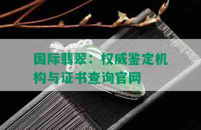 国际翡翠：权威鉴定机构与证书查询官网