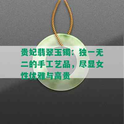 贵妃翡翠玉镯：独一无二的手工艺品，尽显女性优雅与高贵