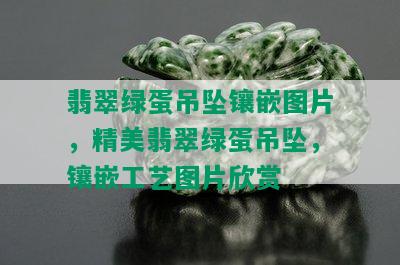 翡翠绿蛋吊坠镶嵌图片，精美翡翠绿蛋吊坠，镶嵌工艺图片欣赏