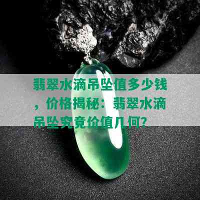 翡翠水滴吊坠值多少钱，价格揭秘：翡翠水滴吊坠究竟价值几何？