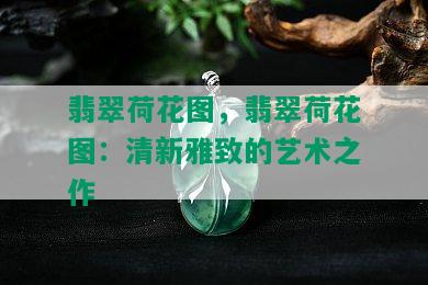 翡翠荷花图，翡翠荷花图：清新雅致的艺术之作