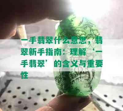 一手翡翠什么意思，翡翠新手指南：理解‘一手翡翠’的含义与重要性