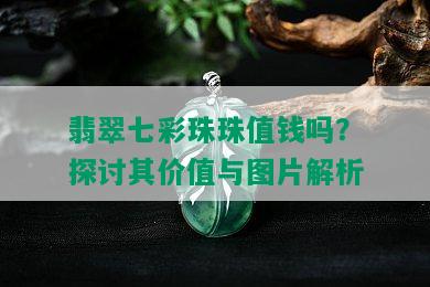 翡翠七彩珠珠值钱吗？探讨其价值与图片解析