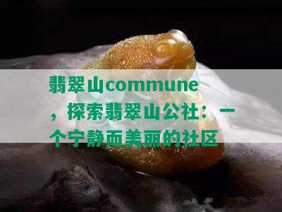 翡翠山commune，探索翡翠山公社：一个宁静而美丽的社区