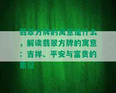 翡翠方牌的寓意是什么，解读翡翠方牌的寓意：吉祥、平安与富贵的象征