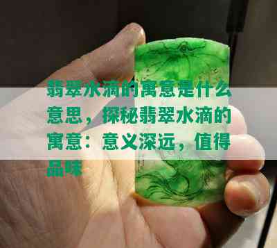 翡翠水滴的寓意是什么意思，探秘翡翠水滴的寓意：意义深远，值得品味