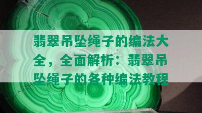 翡翠吊坠绳子的编法大全，全面解析：翡翠吊坠绳子的各种编法教程