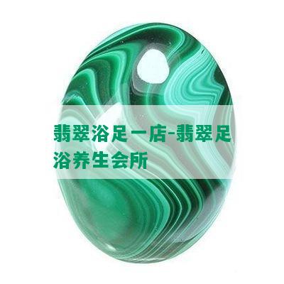 翡翠浴足一店-翡翠足浴养生会所