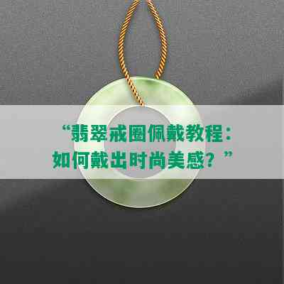 “翡翠戒圈佩戴教程：如何戴出时尚美感？”