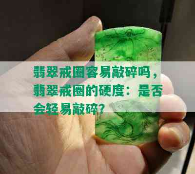 翡翠戒圈容易敲碎吗，翡翠戒圈的硬度：是否会轻易敲碎？