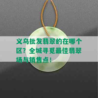 义乌批发翡翠的在哪个区？全城寻觅更佳翡翠场与销售点！