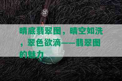 晴底翡翠图，晴空如洗，翠 *** 滴——翡翠图的魅力