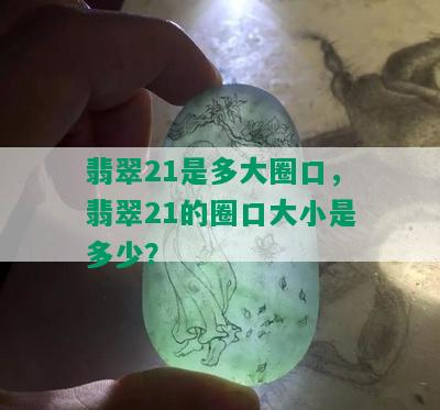 翡翠21是多大圈口，翡翠21的圈口大小是多少？