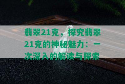 翡翠21克，探究翡翠21克的神秘魅力：一次深入的解读与探索