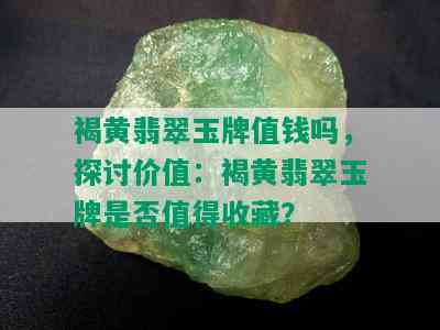 褐黄翡翠玉牌值钱吗，探讨价值：褐黄翡翠玉牌是否值得收藏？