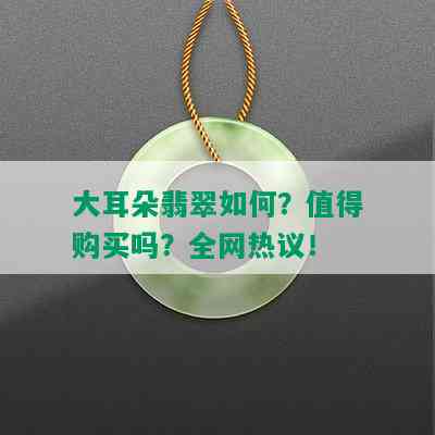 大耳朵翡翠如何？值得购买吗？全网热议！