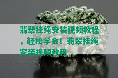 翡翠挂绳安装视频教程，轻松学会！翡翠挂绳安装视频教程