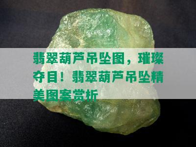 翡翠葫芦吊坠图，璀璨夺目！翡翠葫芦吊坠精美图案赏析