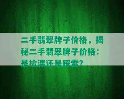 二手翡翠牌子价格，揭秘二手翡翠牌子价格：是捡漏还是踩雷？