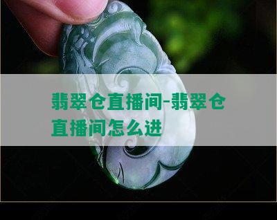 翡翠仓直播间-翡翠仓直播间怎么进