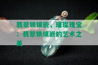 翡翠锁镶嵌，璀璨瑰宝：翡翠锁镶嵌的艺术之美