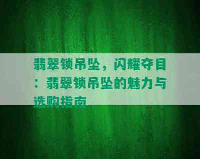 翡翠锁吊坠，闪耀夺目：翡翠锁吊坠的魅力与选购指南