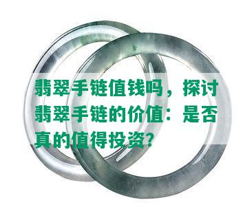 翡翠手链值钱吗，探讨翡翠手链的价值：是否真的值得投资？