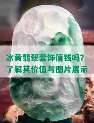 冰黄翡翠套饰值钱吗？了解其价值与图片展示