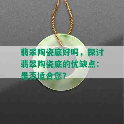 翡翠陶瓷底好吗，探讨翡翠陶瓷底的优缺点：是否适合您？