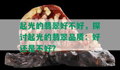 起光的翡翠好不好，探讨起光的翡翠品质：好还是不好？