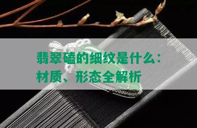 翡翠磕的细纹是什么：材质、形态全解析