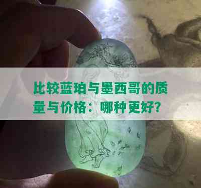 比较蓝珀与墨西哥的质量与价格：哪种更好？