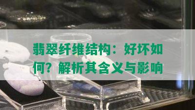 翡翠纤维结构：好坏如何？解析其含义与影响