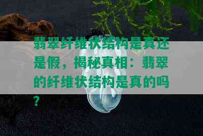 翡翠纤维状结构是真还是假，揭秘真相：翡翠的纤维状结构是真的吗？