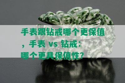 手表跟钻戒哪个更保值，手表 vs 钻戒：哪个更具保值性？