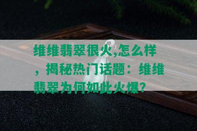 维维翡翠很火,怎么样，揭秘热门话题：维维翡翠为何如此火爆？