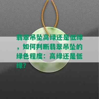 翡翠吊坠高绿还是低绿，如何判断翡翠吊坠的绿色程度：高绿还是低绿？