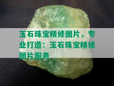 玉石珠宝精修图片，专业打造：玉石珠宝精修图片服务