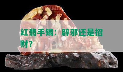 红翡手镯：辟邪还是招财？