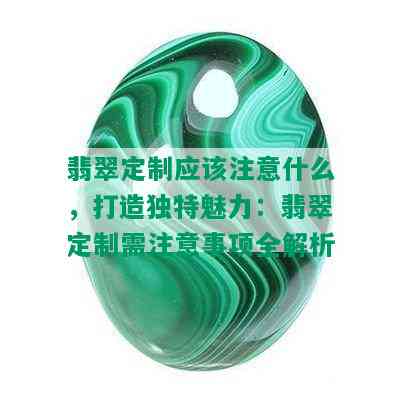 翡翠定制应该注意什么，打造独特魅力：翡翠定制需注意事项全解析