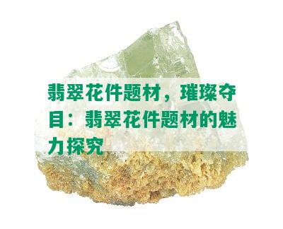 翡翠花件题材，璀璨夺目：翡翠花件题材的魅力探究