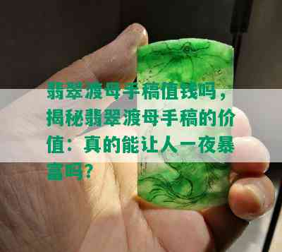 翡翠渡母手稿值钱吗，揭秘翡翠渡母手稿的价值：真的能让人一夜暴富吗？