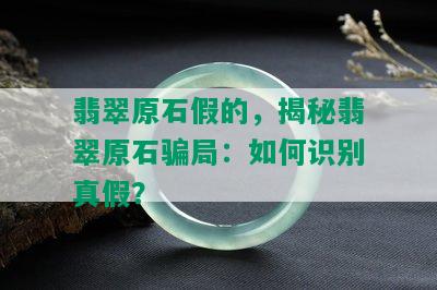 翡翠原石假的，揭秘翡翠原石骗局：如何识别真假？