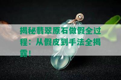 揭秘翡翠原石做假全过程：从假皮到手法全揭露！