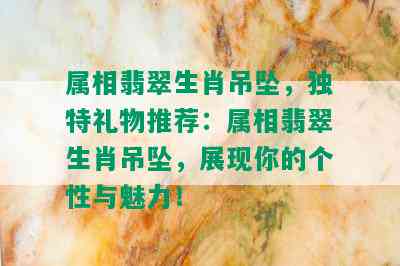 属相翡翠生肖吊坠，独特礼物推荐：属相翡翠生肖吊坠，展现你的个性与魅力！