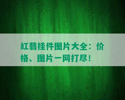 红翡挂件图片大全：价格、图片一网打尽！