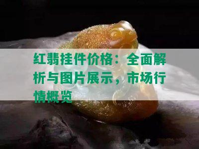 红翡挂件价格：全面解析与图片展示，市场行情概览