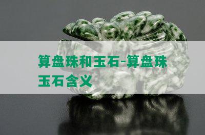 算盘珠和玉石-算盘珠玉石含义