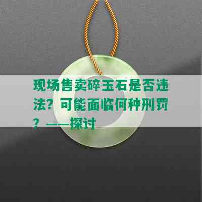 现场售卖碎玉石是否违法？可能面临何种刑罚？——探讨